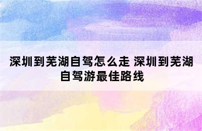 深圳到芜湖自驾怎么走 深圳到芜湖自驾游最佳路线